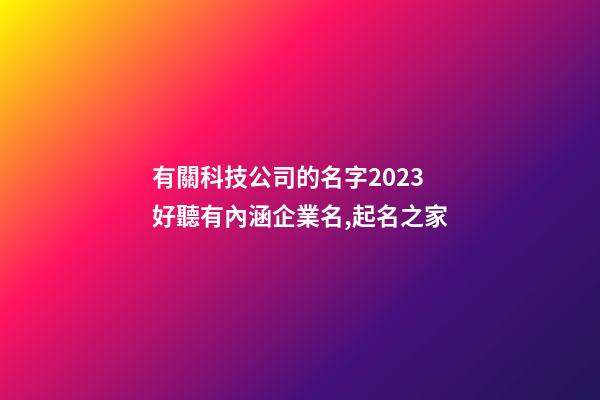 有關科技公司的名字2023 好聽有內涵企業名,起名之家-第1張-公司起名-玄機派